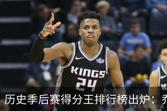 历史季后赛得分王排行榜出炉：乔丹领衔