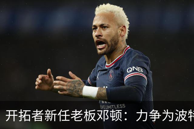 开拓者新任老板邓顿：力争为波特兰赢得NBA总冠军