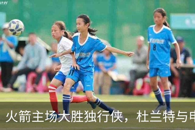 火箭主场大胜独行侠，杜兰特与申京闪耀全场