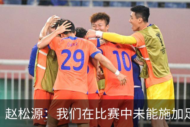 赵松源：我们在比赛中未能施加足够的压力