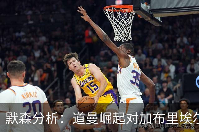 默森分析：道曼崛起对加布里埃尔的影响和未来挑战